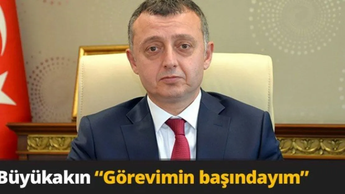 Büyükakın ' Görevimin başındayım'