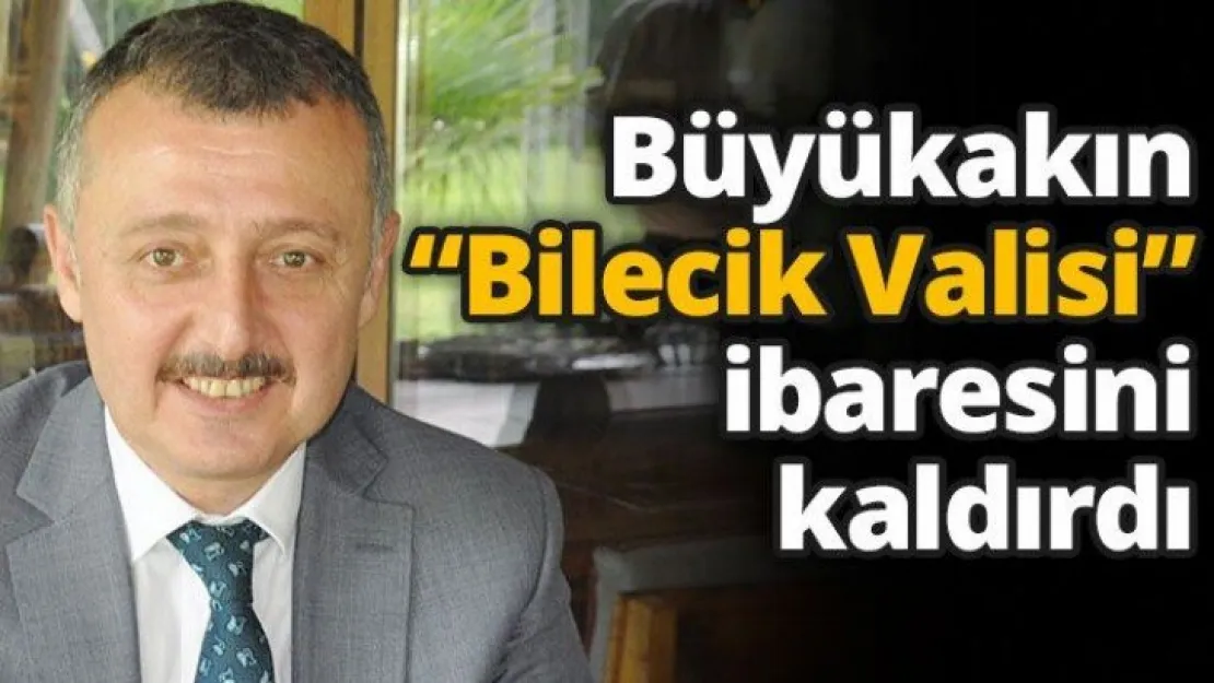 Büyükakın 'Bilecik Valisi' ibaresini kaldırdı