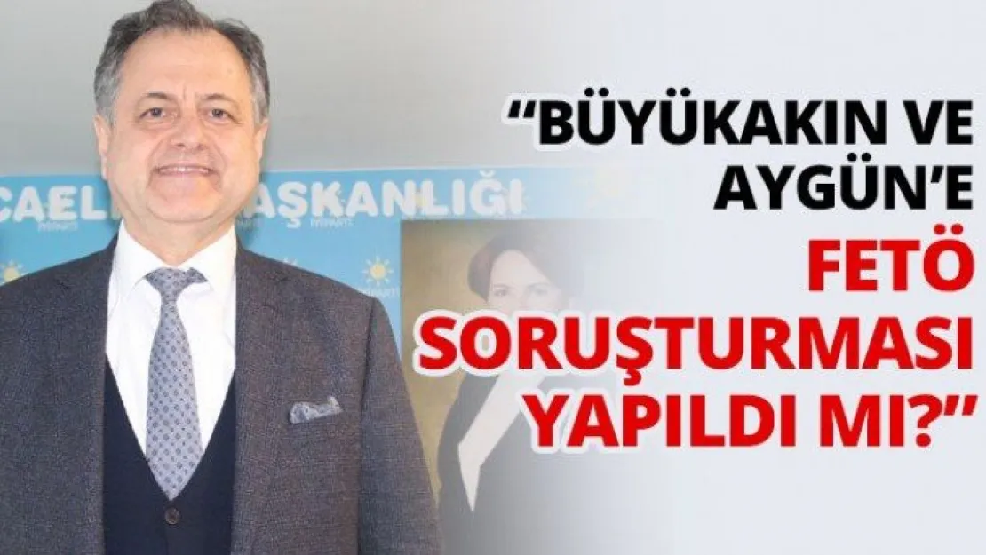 'Büyükakın ve Aygün'e FETÖ soruşturması yapıldı mı?'