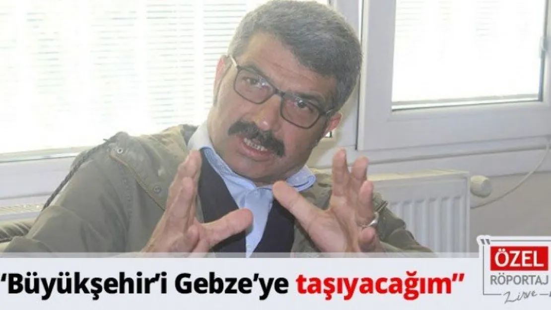 'Büyükşehir'i Gebze'ye taşıyacağım'