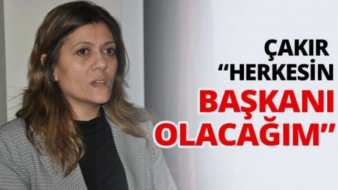 Çakır 'Herkesin başkanı olacağım'