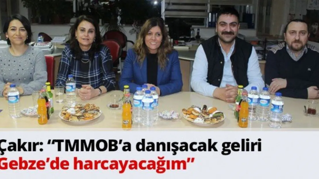 Çakır: 'TMMOB'a danışacak geliri Gebze'de harcayacağım'