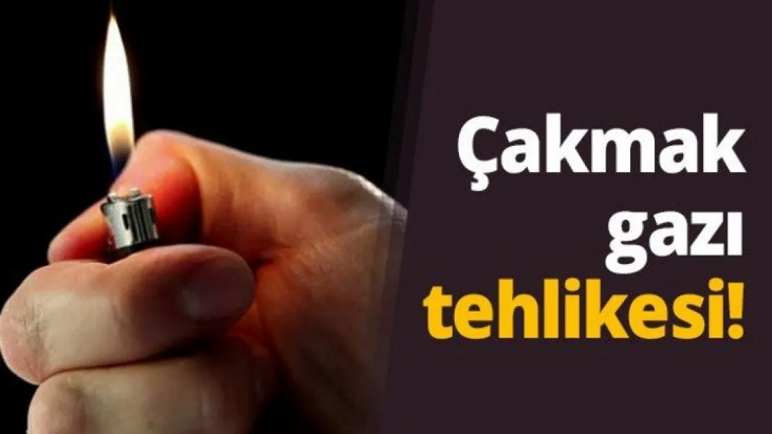 Çakmak gazı tehlikesi!