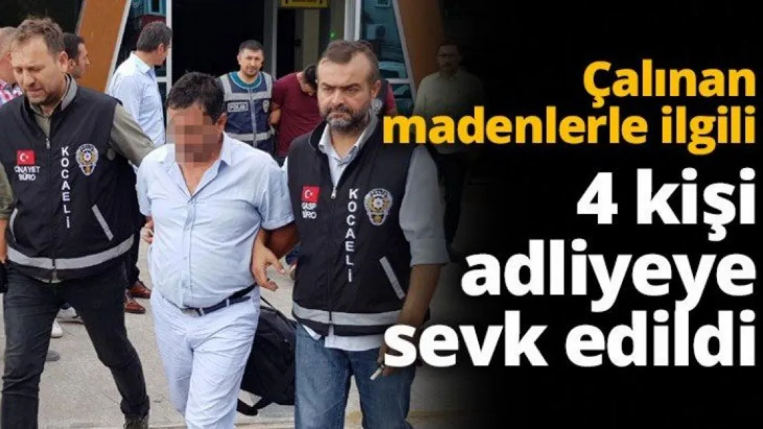 Çalınan madenlerle ilgili 4 kişi adliyeye sevk edildi