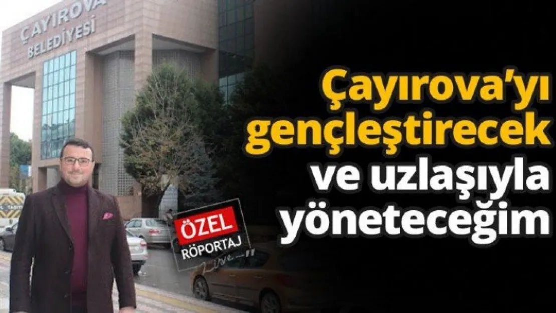 Çayırova'yı gençleştirecek ve uzlaşıyla yöneteceğim