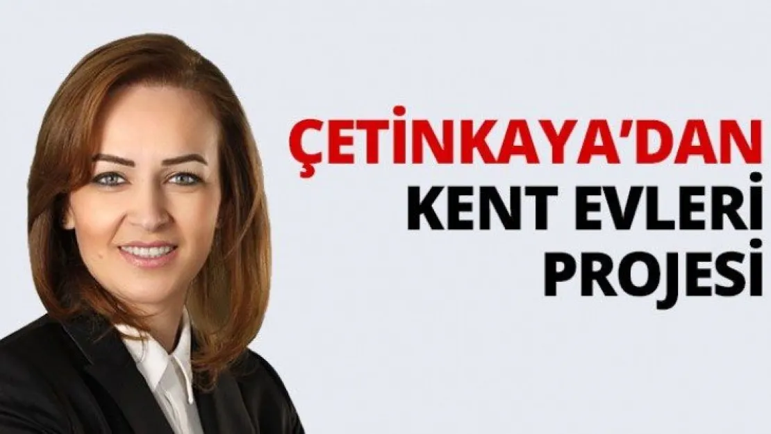 Çetinkaya'dan Kent Evleri Projesi