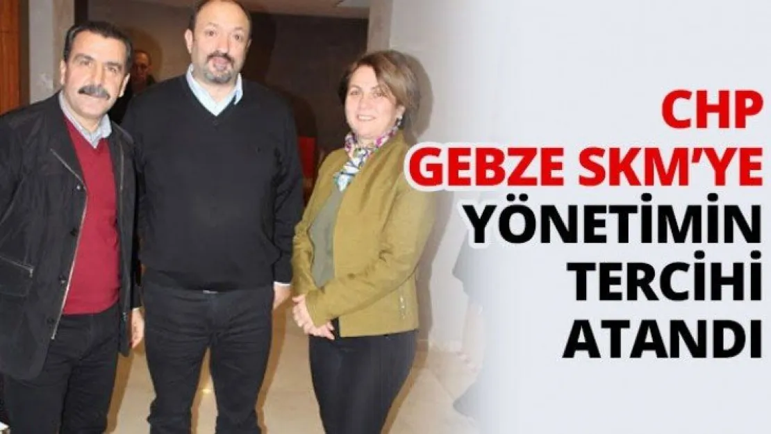 CHP Gebze SKM'ye yönetimin tercihi atandı