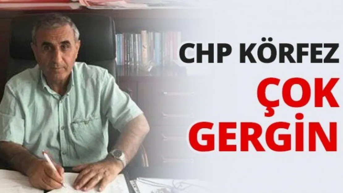 CHP Körfez çok gergin