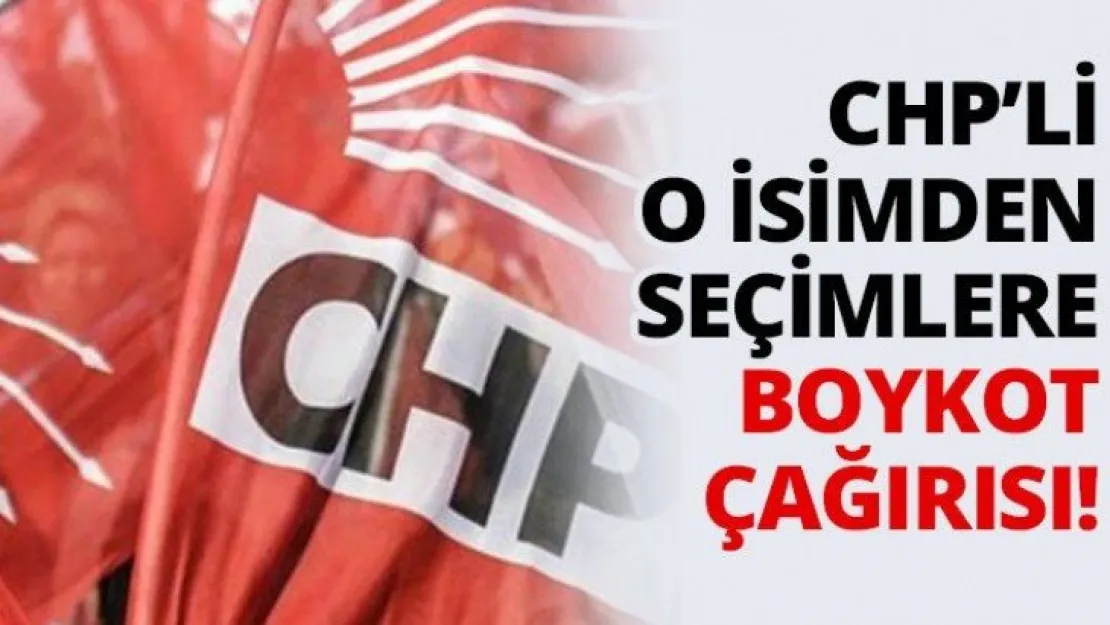 CHP'li o isimden seçimlere boykot çağırısı!