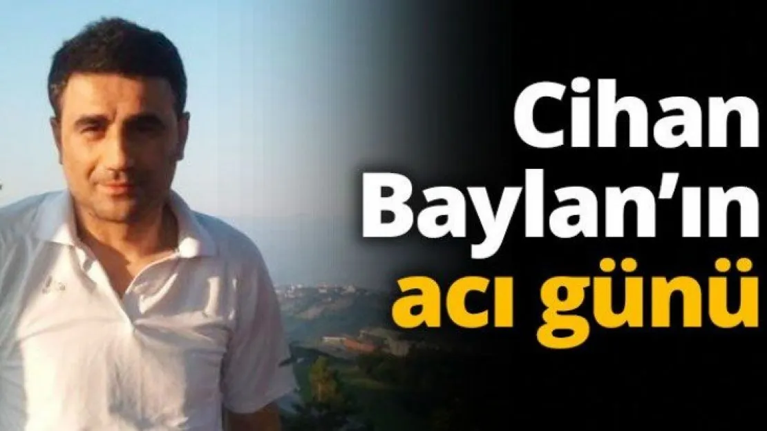 Cihan Baylan'ın acı günü