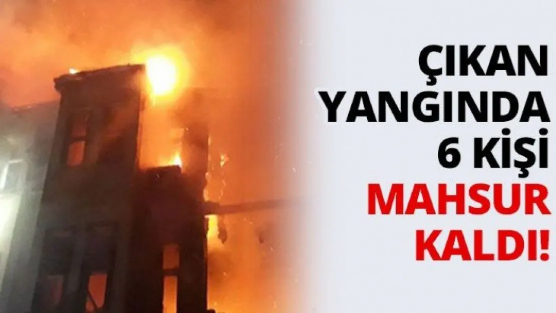 Çıkan yangında 6 kişi mahsur kaldı!