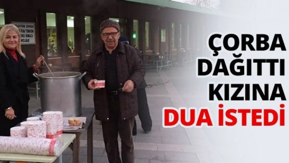 Çorba dağıttı kızına dua istedi