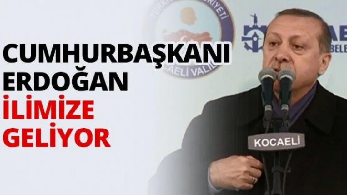 Cumhurbaşkanı Erdoğan ilimize geliyor