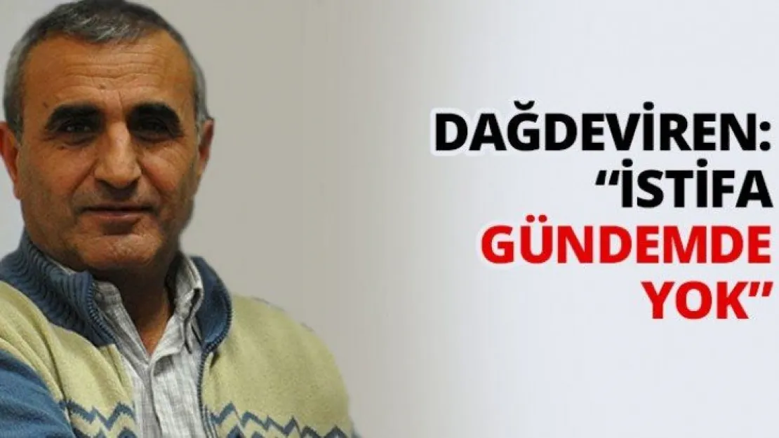 Dağdeviren: 'İstifa gündemde yok'