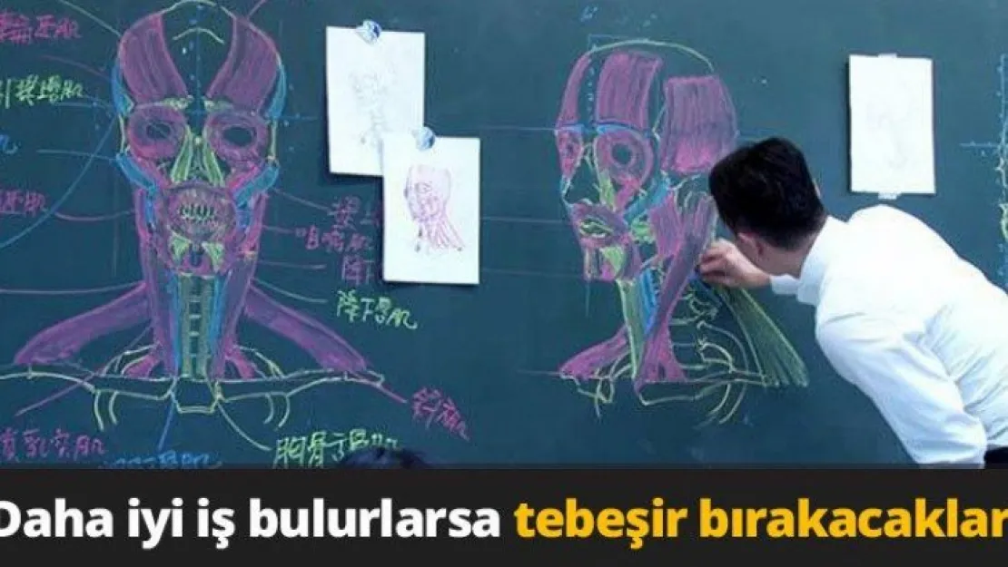 Daha iyi iş bulurlarsa tebeşir bırakacaklar!