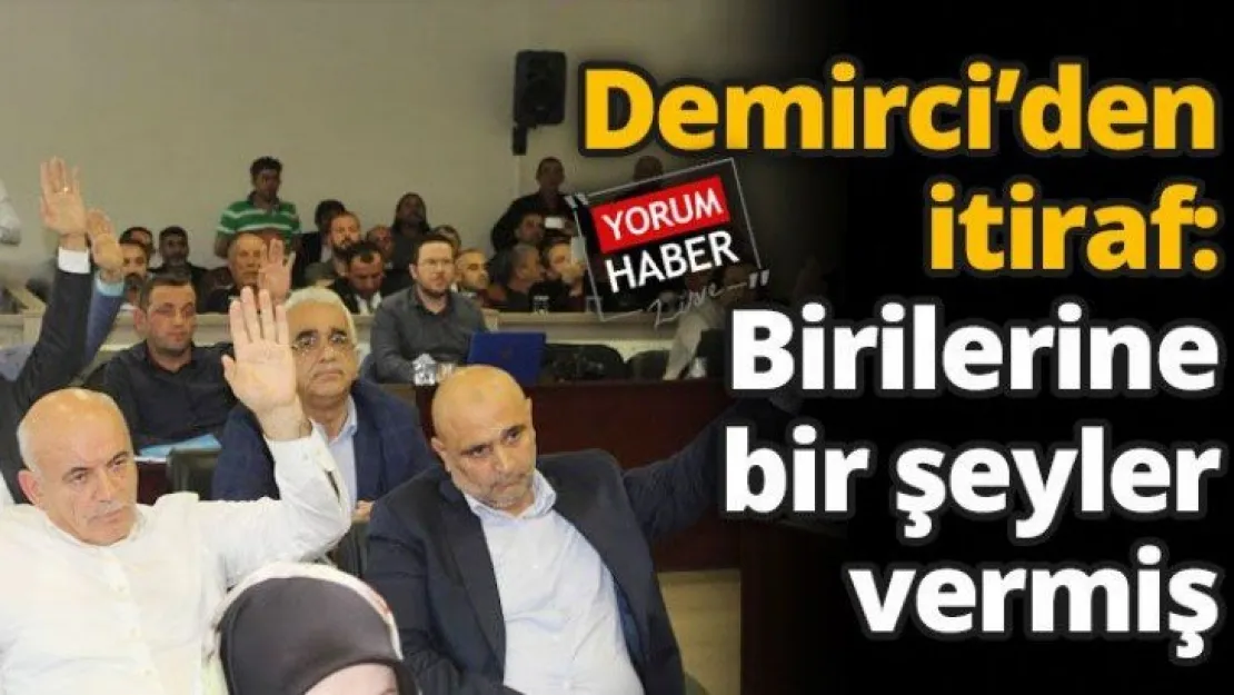 Demirci'den itiraf: Birilerine bir şeyler vermiş