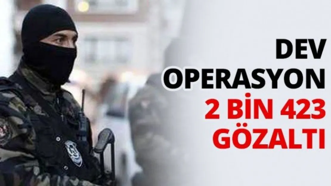 Dev operasyon 2 bin 423 gözaltı