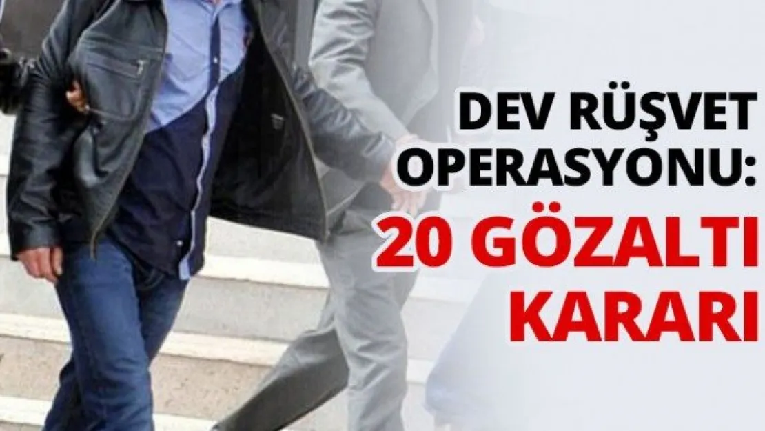 Dev rüşvet operasyonu: 20 gözaltı kararı