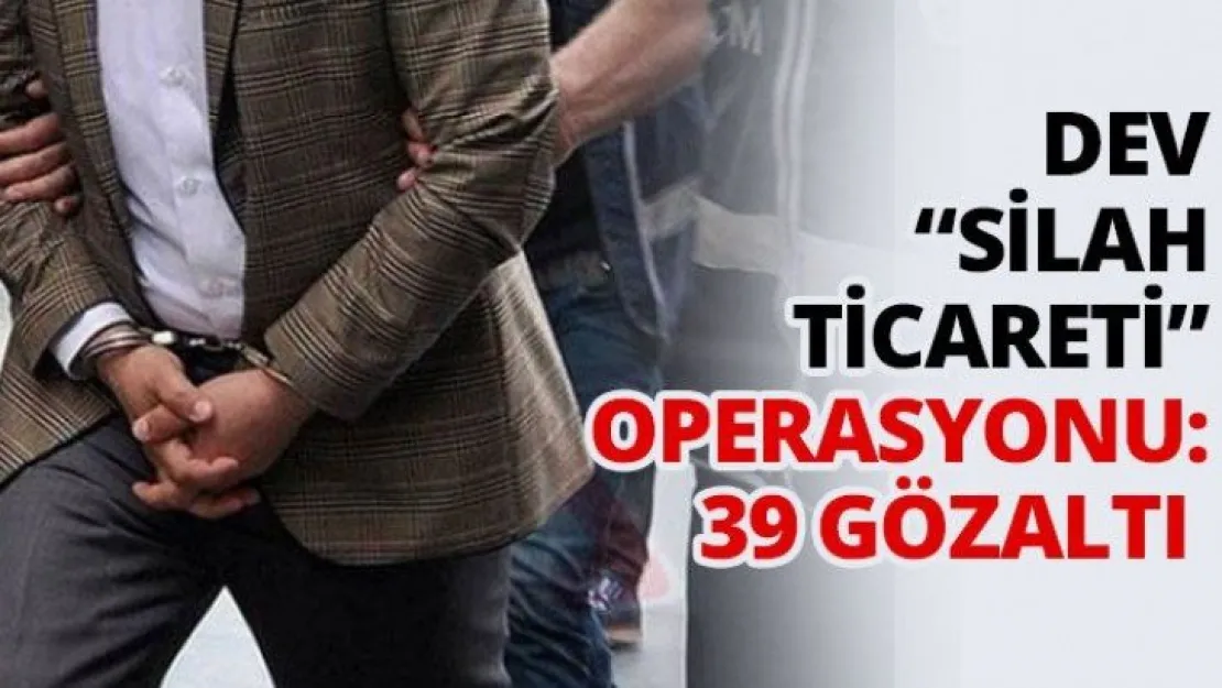 Dev 'Silah ticareti' operasyonu: 39 gözaltı