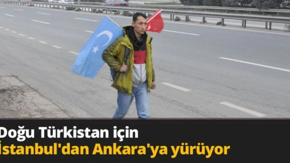 Doğu Türkistan için İstanbul'dan Ankara'ya yürüyor