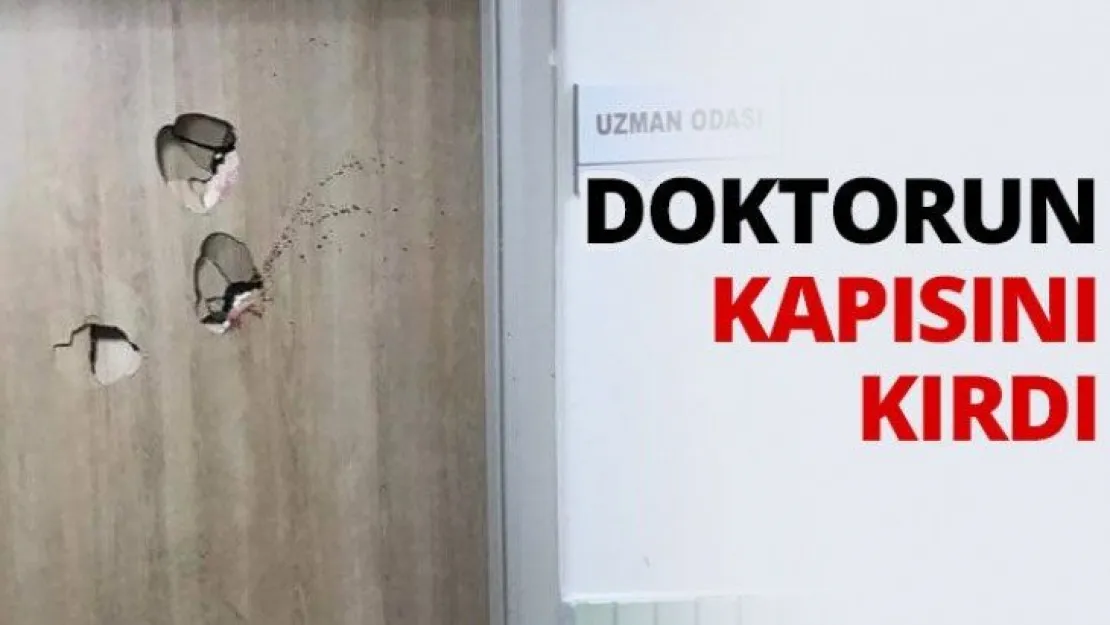 Doktorun kapısını kırdı