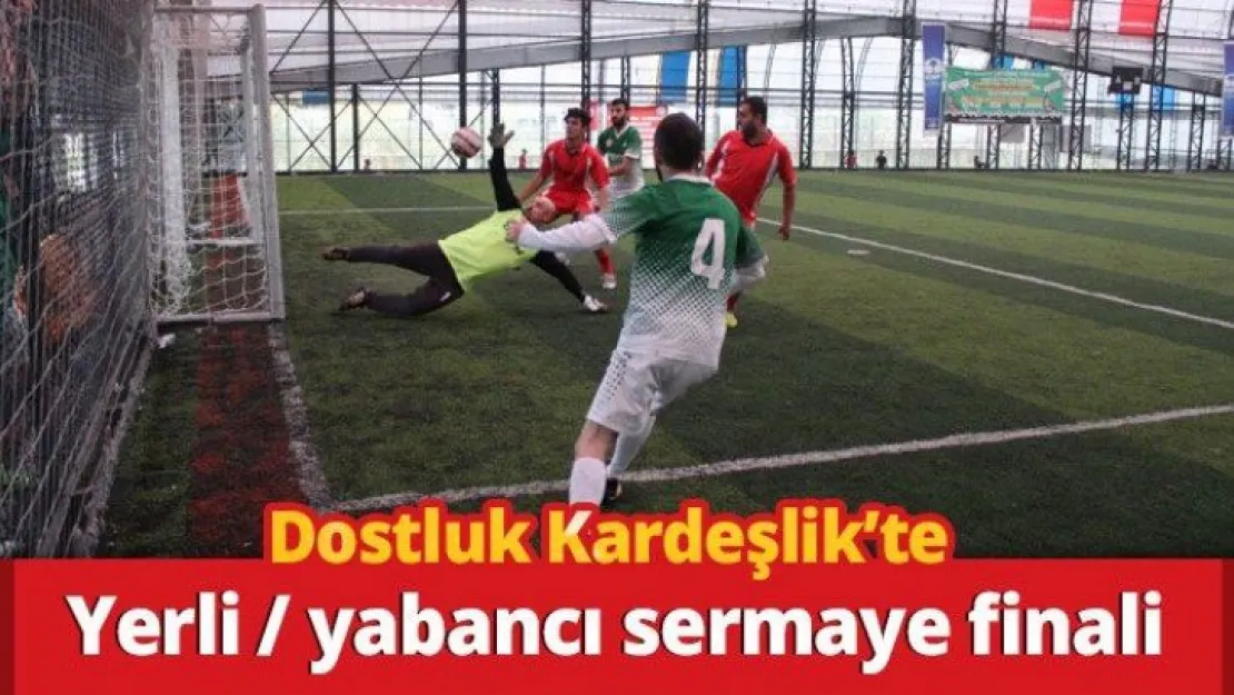 Dostluk Kardeşlik'te yerli/yabancı sermaye finali
