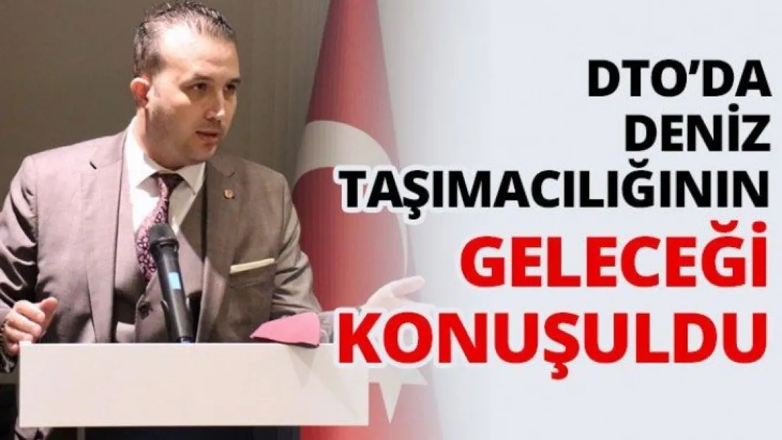 DTO'da deniz taşımacılığının geleceği konuşuldu