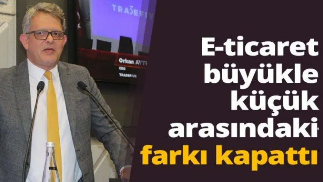 E-ticaret büyükle küçük arasındaki farkı kapattı