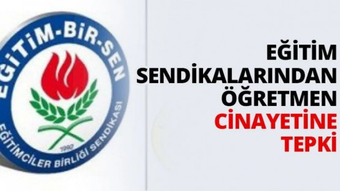 Eğitim sendikalarından öğretmen cinayetine tepki