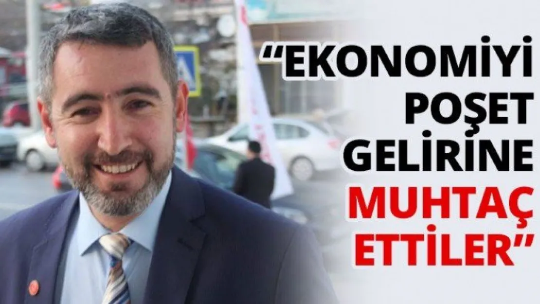 'Ekonomiyi poşet gelirine muhtaç ettiler'