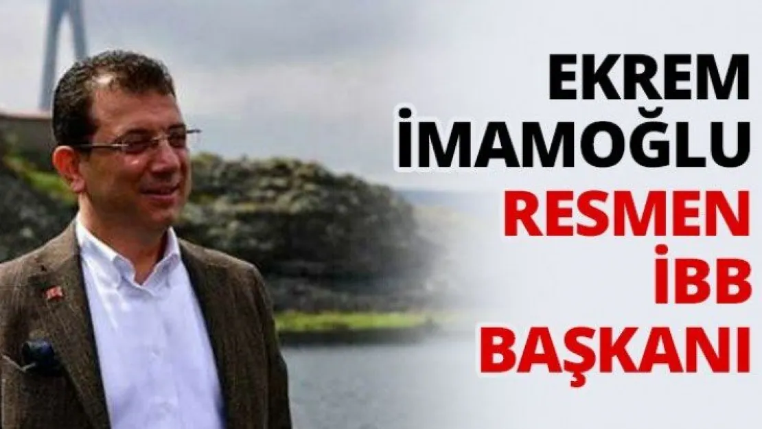 Ekrem İmamoğlu resmen İBB Başkanı