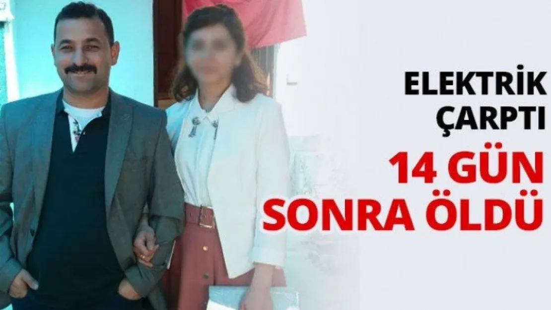 Elektrik çarptı 14 gün sonra öldü