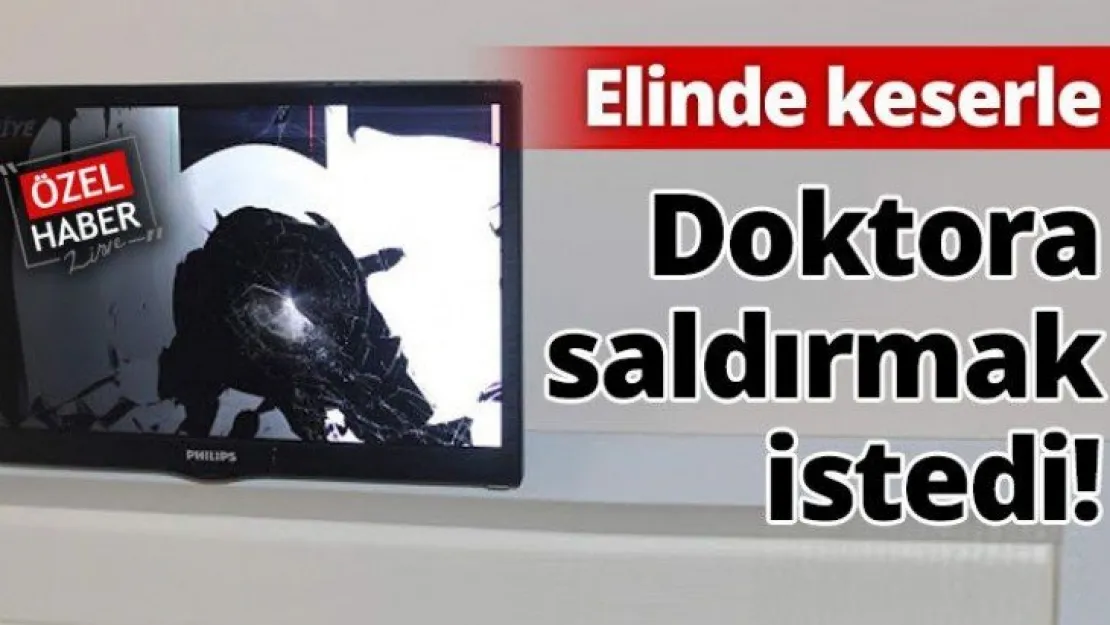 Elinde keserle doktora saldırmak istedi