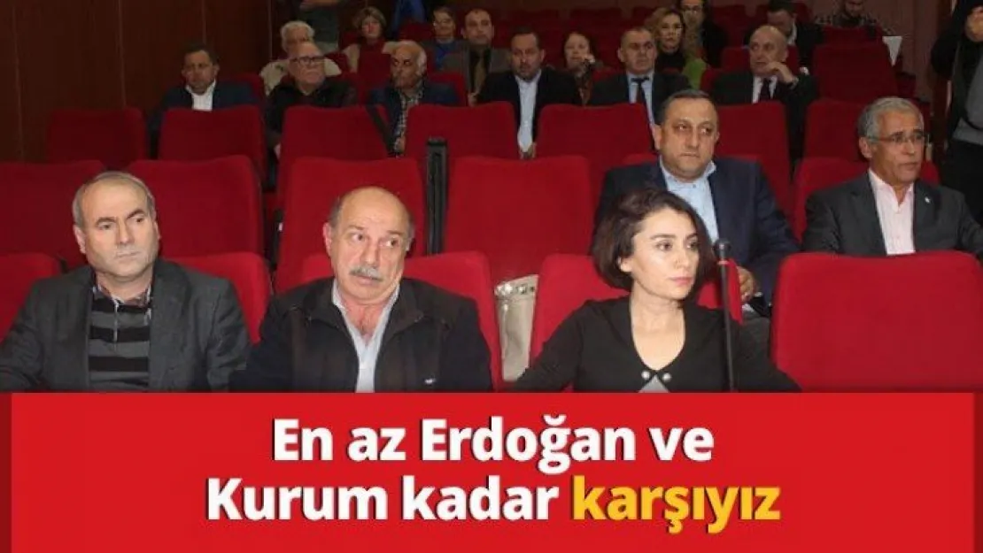 En az Erdoğan ve Kurum kadar karşıyız