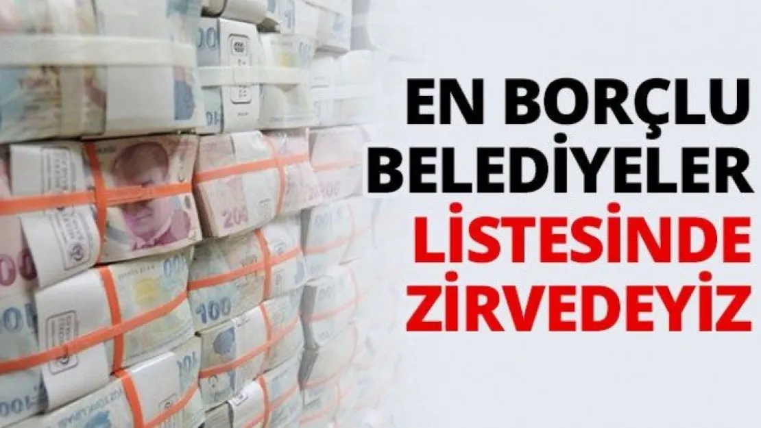 En borçlu belediyeler listesinde Zirvedeyiz