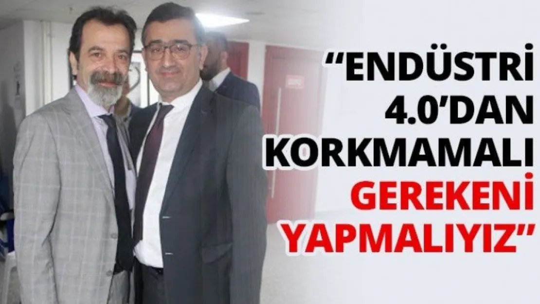 'Endüstri 4.0'dan korkmamalı ama gerekeni de yapmalıyız'