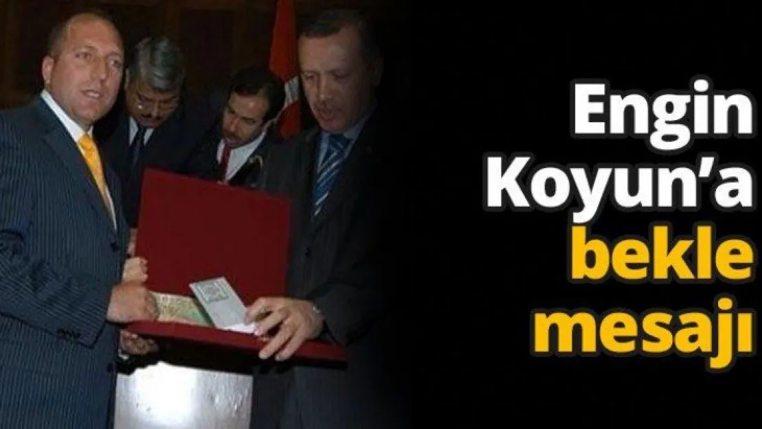 Engin Koyun'a bekle mesajı