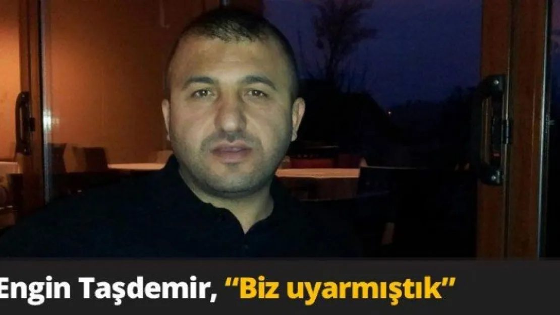 Engin Taşdemir, 'Biz uyarmıştık'