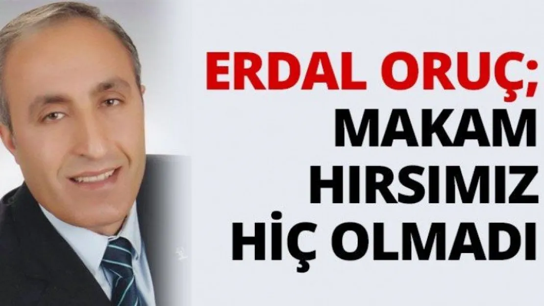 Erdal Oruç Makam hırsımız hiç olmadı