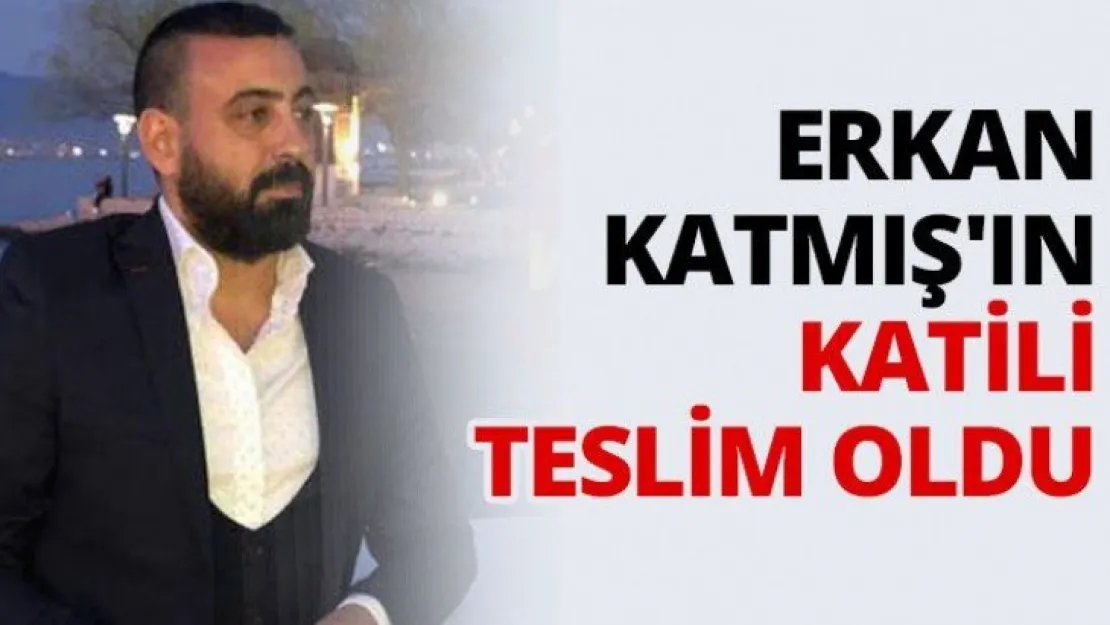 Erkan Katmış'ın katili teslim oldu