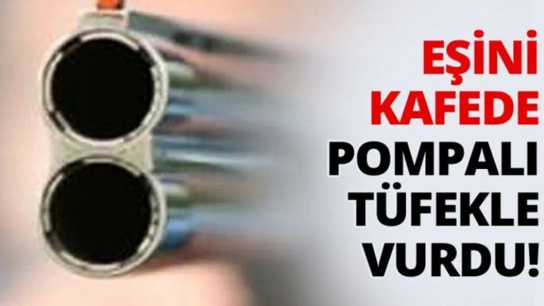 Eşini kafede pompalı tüfekle vurdu!