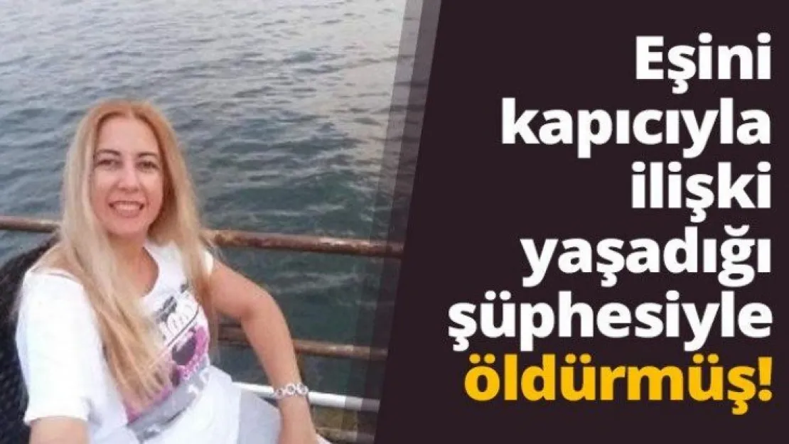 Eşini kapıcıyla ilişki yaşıyor diye öldürdü!