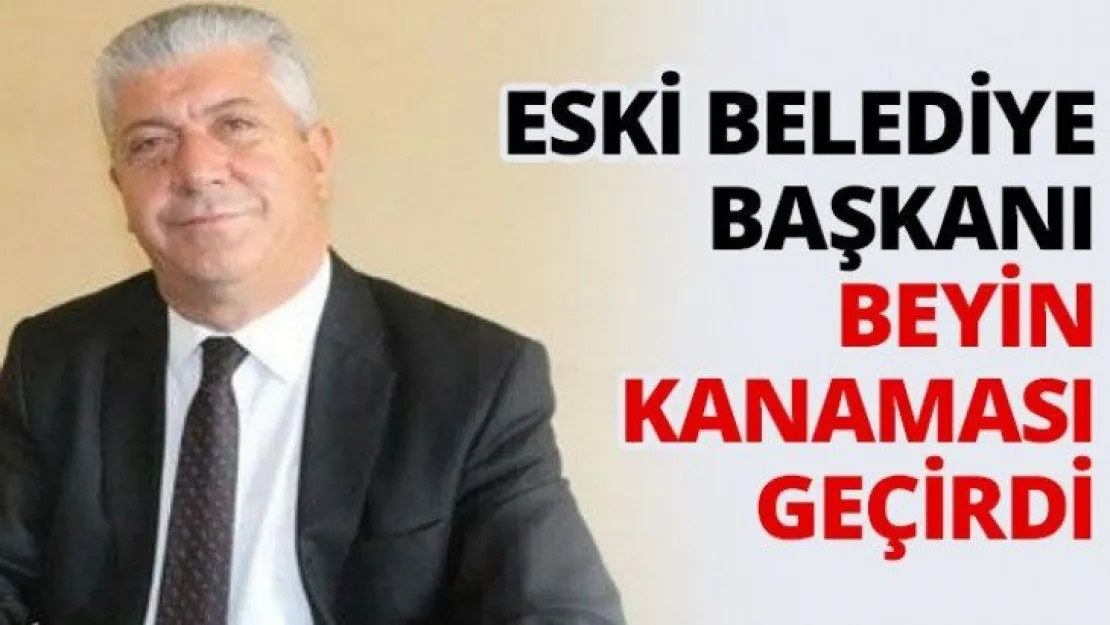 Eski Belediye Başkanı beyin kanaması geçirdi