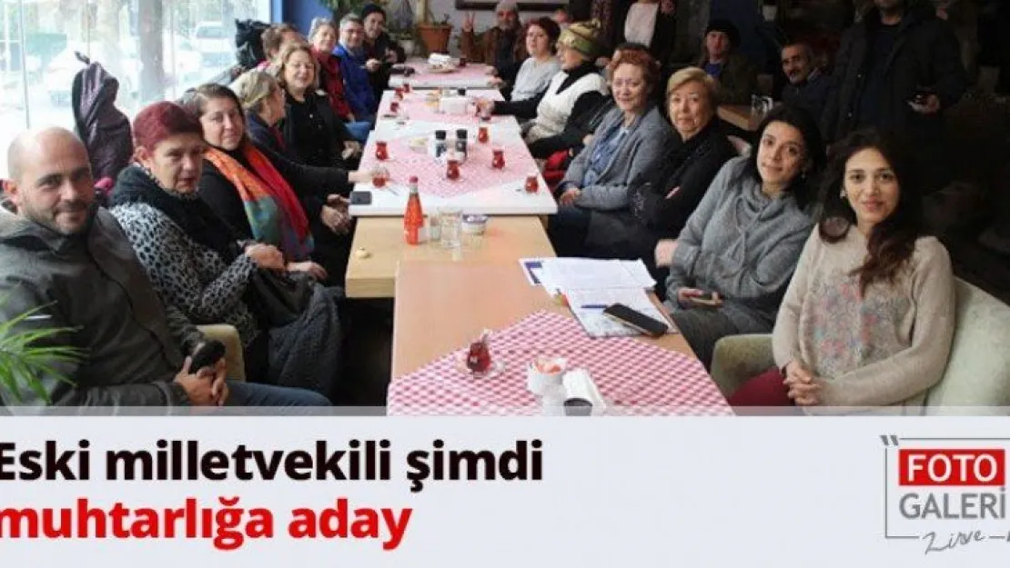 Eski milletvekili şimdi muhtarlığa aday