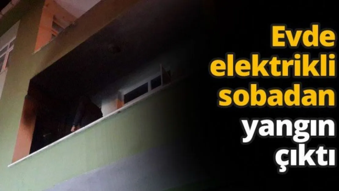 Evde elektrikli sobadan yangın çıktı