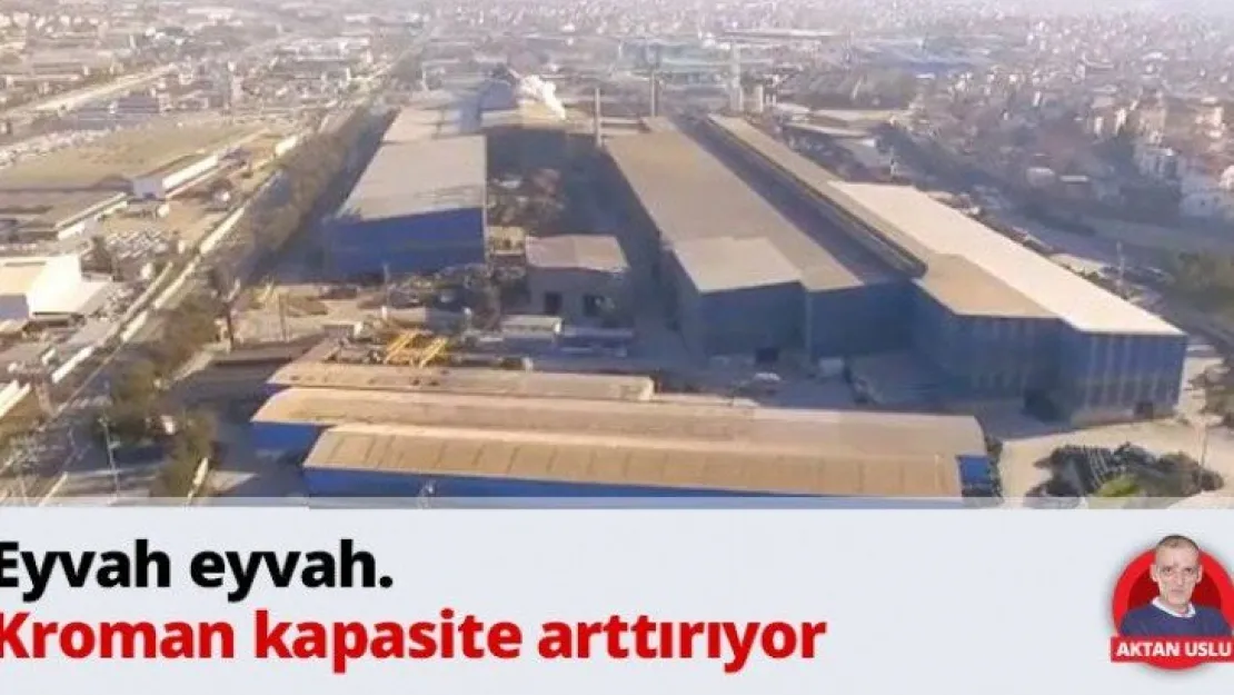 Eyvah eyvah. Kroman kapasite arttırıyor