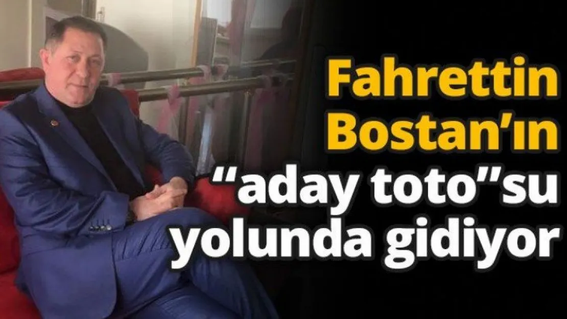 Fahrettin Bostan'ın 'aday  toto'su yolunda gidiyor