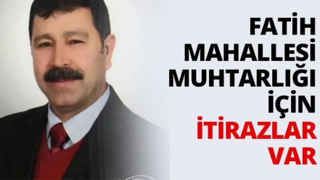 Fatih Mahallesi Muhtarlığı için itirazlar var
