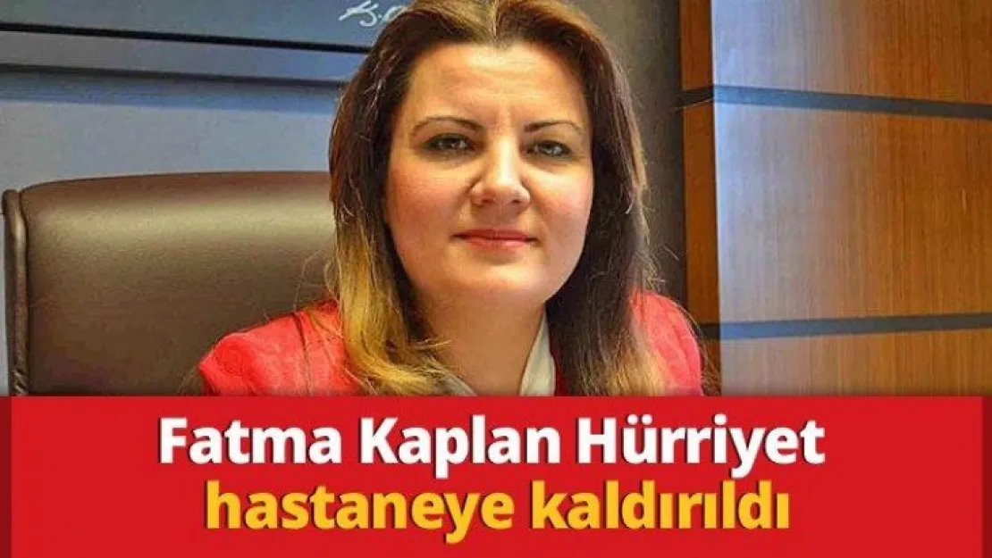 Fatma Kaplan Hürriyet hastaneye kaldırıldı