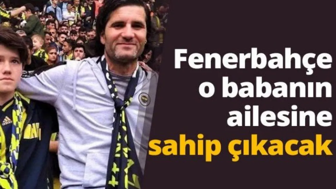 Fenerbahçe o babanın ailesine sahip çıkacak